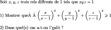 
 \\ $Soit $x,y,z$ trois rels diffrents de 1 tels que $xyz=1
 \\ 
 \\ $1) Montrer que  $\left(\dfrac{x}{x-1}\right)^2+\left(\dfrac{y}{y-1}\right)^2+\left(\dfrac{z}{z-1}\right)^2\geqslant1
 \\ 
 \\ $2) Dans quel(s) cas a-t-on l'galit ? $
 \\ 